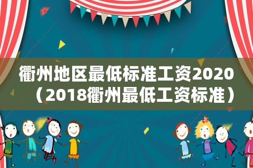 衢州地區(qū)最低標(biāo)準(zhǔn)工資2020（2018衢州最低工資標(biāo)準(zhǔn)）