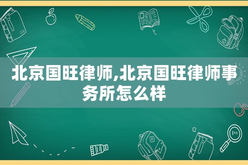北京國旺律師,北京國旺律師事務(wù)所怎么樣