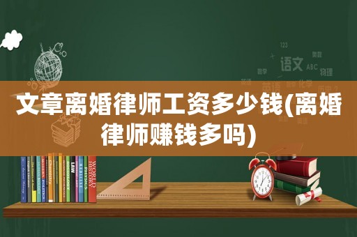 文章離婚律師工資多少錢(離婚律師賺錢多嗎)