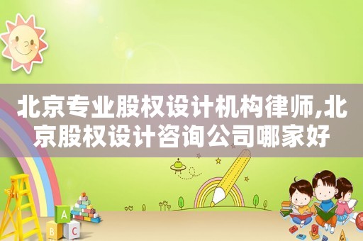 北京專業(yè)股權(quán)設(shè)計機構(gòu)律師,北京股權(quán)設(shè)計咨詢公司哪家好