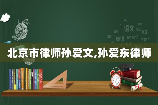 北京市律師孫愛文,孫愛東律師