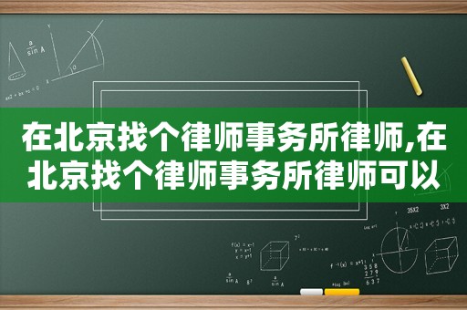 在北京找個(gè)律師事務(wù)所律師,在北京找個(gè)律師事務(wù)所律師可以嗎