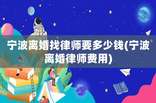 寧波離婚找律師要多少錢(寧波離婚律師費用)