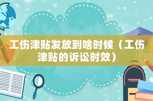 工傷津貼發(fā)放到啥時(shí)候（工傷津貼的訴訟時(shí)效）
