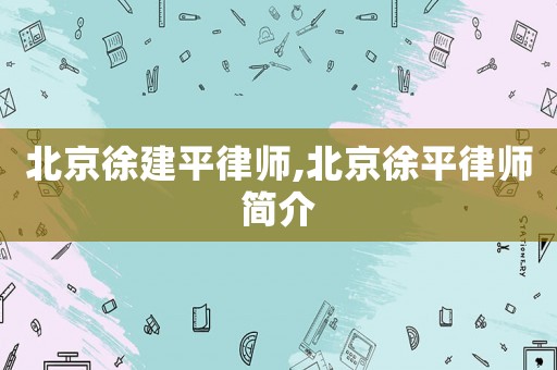 北京徐建平律師,北京徐平律師簡(jiǎn)介