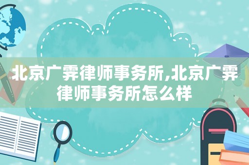 北京廣霽律師事務(wù)所,北京廣霽律師事務(wù)所怎么樣