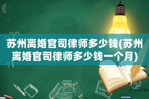 蘇州離婚官司律師多少錢(蘇州離婚官司律師多少錢一個月)