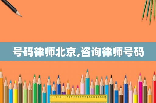 號碼律師北京,咨詢律師號碼