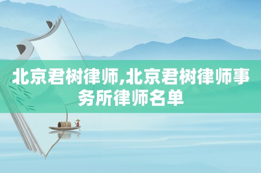 北京君樹律師,北京君樹律師事務(wù)所律師名單