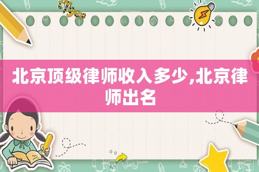 北京頂級(jí)律師收入多少,北京律師出名