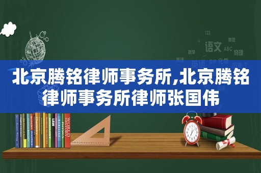 北京騰銘律師事務(wù)所,北京騰銘律師事務(wù)所律師張國偉