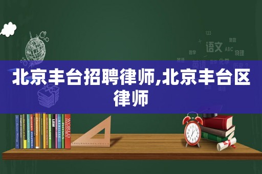 北京豐臺招聘律師,北京豐臺區(qū)律師