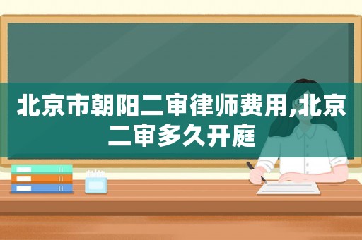 北京市朝陽二審律師費用,北京二審多久開庭