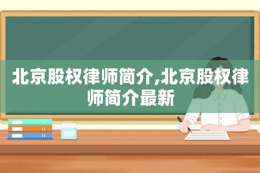 北京股權(quán)律師簡介,北京股權(quán)律師簡介最新