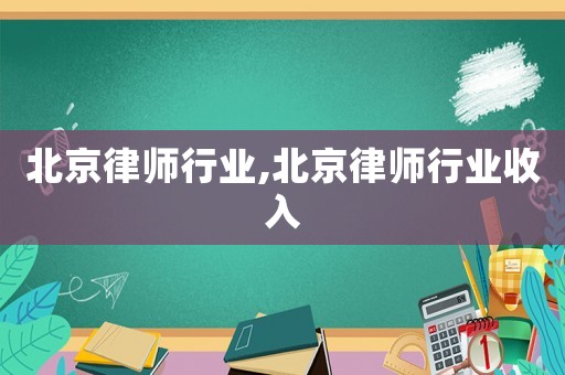 北京律師行業(yè),北京律師行業(yè)收入