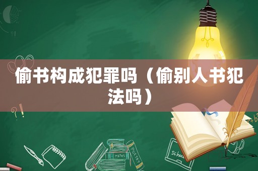 偷書構成犯罪嗎（偷別人書犯法嗎）