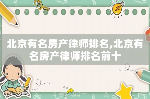 北京有名房產(chǎn)律師排名,北京有名房產(chǎn)律師排名前十