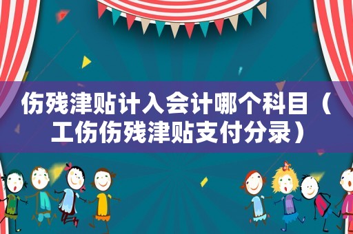 傷殘津貼計(jì)入會(huì)計(jì)哪個(gè)科目（工傷傷殘津貼支付分錄）