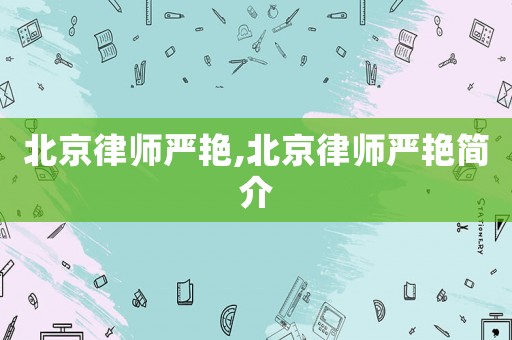 北京律師嚴(yán)艷,北京律師嚴(yán)艷簡介