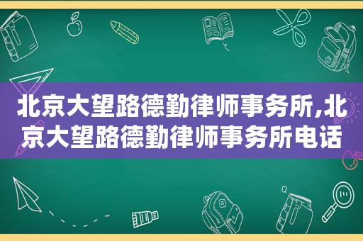北京大望路德勤律師事務(wù)所,北京大望路德勤律師事務(wù)所電話