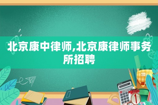 北京康中律師,北京康律師事務(wù)所招聘