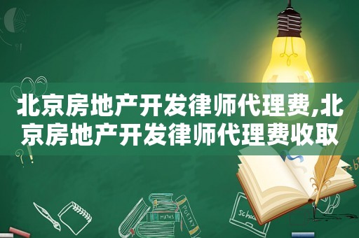 北京房地產(chǎn)開(kāi)發(fā)律師代理費(fèi),北京房地產(chǎn)開(kāi)發(fā)律師代理費(fèi)收取標(biāo)準(zhǔn)