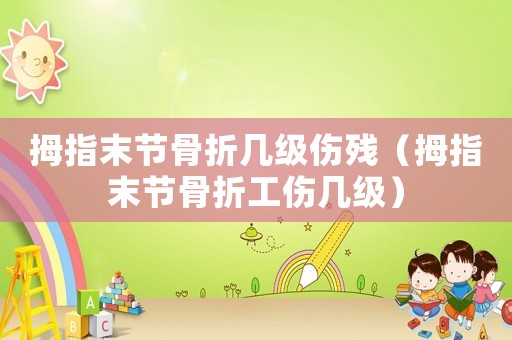 拇指末節(jié)骨折幾級傷殘（拇指末節(jié)骨折工傷幾級）