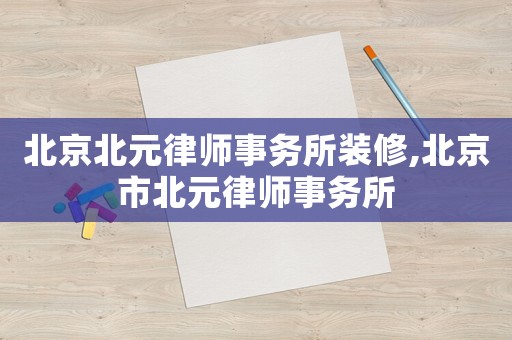 北京北元律師事務(wù)所裝修,北京市北元律師事務(wù)所