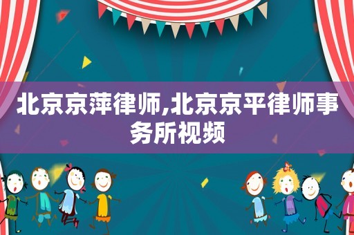 北京京萍律師,北京京平律師事務(wù)所視頻