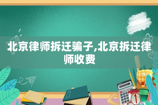 北京律師拆遷騙子,北京拆遷律師收費(fèi)