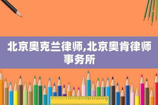 北京奧克蘭律師,北京奧肯律師事務(wù)所