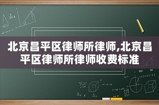 北京昌平區(qū)律師所律師,北京昌平區(qū)律師所律師收費(fèi)標(biāo)準(zhǔn)