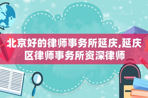 北京好的律師事務(wù)所延慶,延慶區(qū)律師事務(wù)所資深律師