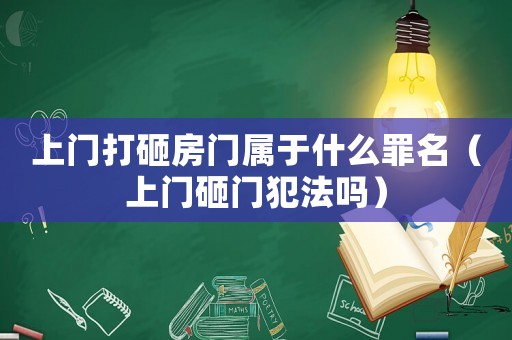 上門(mén)打砸房門(mén)屬于什么罪名（上門(mén)砸門(mén)犯法嗎）
