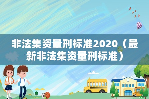 非法集資量刑標(biāo)準(zhǔn)2020（最新非法集資量刑標(biāo)準(zhǔn)）