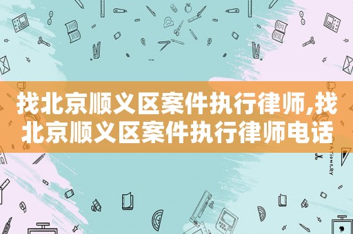 找北京順義區(qū)案件執(zhí)行律師,找北京順義區(qū)案件執(zhí)行律師電話