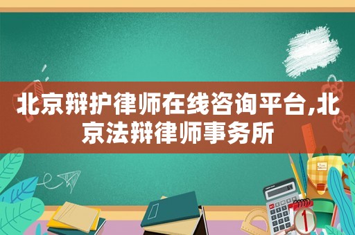 北京辯護律師在線咨詢平臺,北京法辯律師事務(wù)所