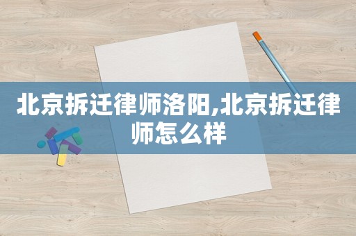 北京拆遷律師洛陽,北京拆遷律師怎么樣