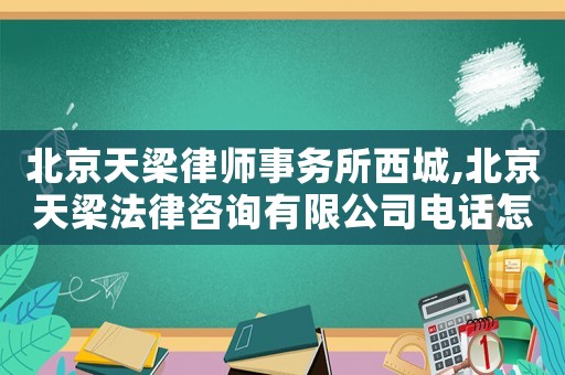 北京天梁律師事務(wù)所西城,北京天梁法律咨詢有限公司電話怎么是物流公司的
