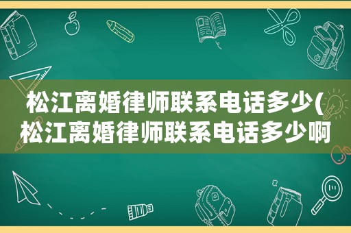 松江離婚律師聯(lián)系電話多少(松江離婚律師聯(lián)系電話多少啊)