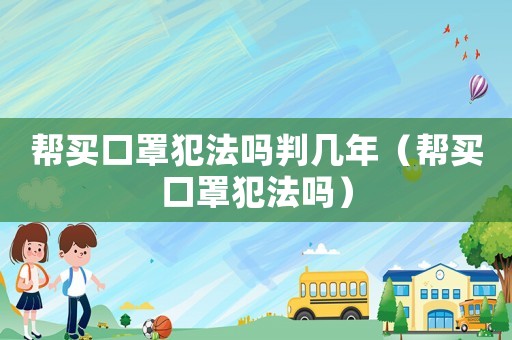 幫買(mǎi)口罩犯法嗎判幾年（幫買(mǎi)口罩犯法嗎）