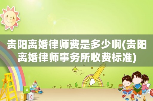 貴陽離婚律師費是多少啊(貴陽離婚律師事務(wù)所收費標(biāo)準(zhǔn))