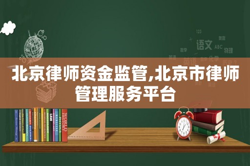 北京律師資金監(jiān)管,北京市律師管理服務(wù)平臺