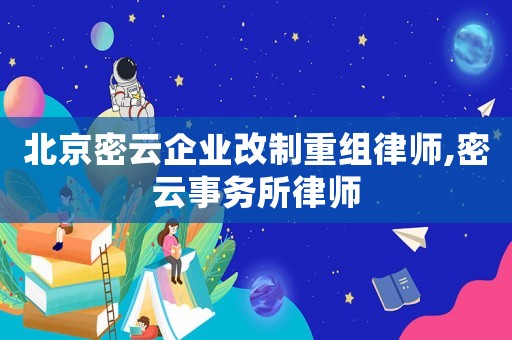 北京密云企業(yè)改制重組律師,密云事務所律師
