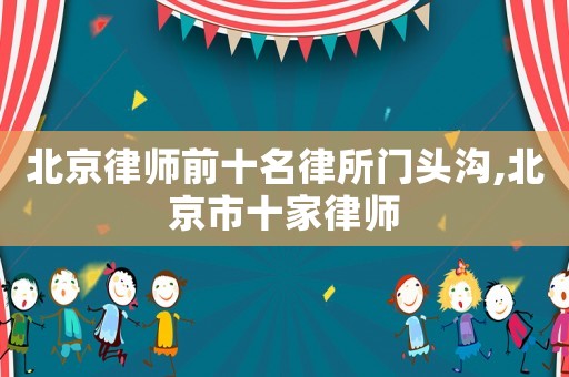 北京律師前十名律所門頭溝,北京市十家律師