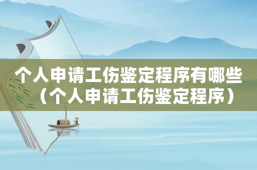 個人申請工傷鑒定程序有哪些（個人申請工傷鑒定程序）