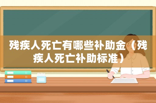 殘疾人死亡有哪些補助金（殘疾人死亡補助標準）