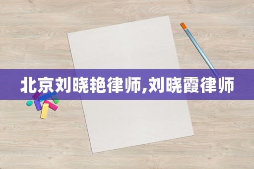 北京劉曉艷律師,劉曉霞律師
