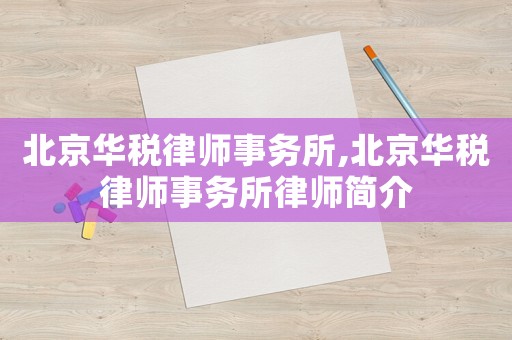 北京華稅律師事務(wù)所,北京華稅律師事務(wù)所律師簡(jiǎn)介