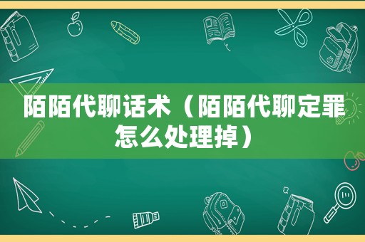 陌陌代聊話術(shù)（陌陌代聊定罪怎么處理掉）